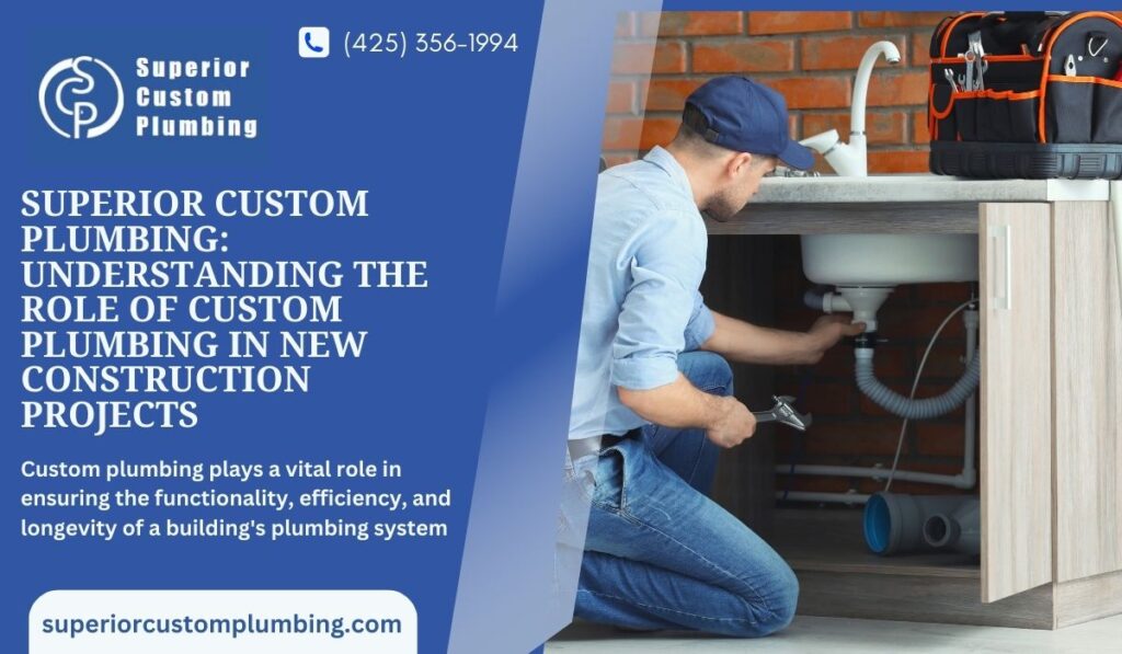Superior Custom Plumbing: Understanding the Role of Custom Plumbing in New Construction Projects